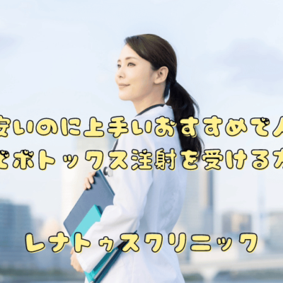 東京で安いのに上手いおすすめで人気の名医でボトックス注射を受ける方法