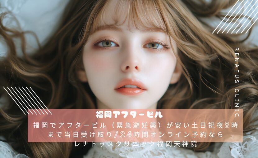 福岡でアフターピル（緊急避妊薬）が安い土日祝夜8時まで当日受け取り/24時間オンライン予約ならレナトゥスクリニック福岡天神院