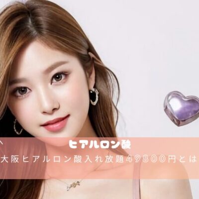 大阪ヒアルロン酸入れ放題49800円とは？