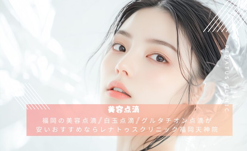 福岡の美容点滴/白玉点滴/グルタチオン点滴が安いおすすめならレナトゥスクリニック福岡天神院
