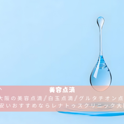大阪の美容点滴/白玉点滴/グルタチオン点滴が安いおすすめならレナトゥスクリニック大阪院