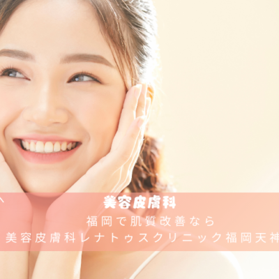 福岡で肌質改善なら美容皮膚科レナトゥスクリニック福岡天神院