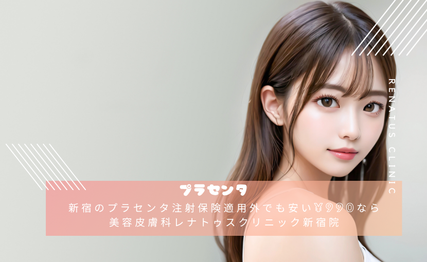新宿のプラセンタ注射保険適用外でも安い¥990なら美容皮膚科レナトゥスクリニック新宿院