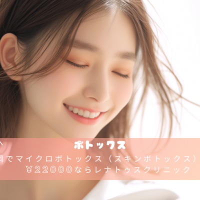 福岡でマイクロボトックス（スキンボトックス）が安い¥22000ならレナトゥスクリニック