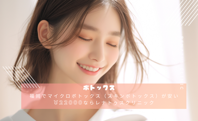 福岡でマイクロボトックス（スキンボトックス）が安い¥22000ならレナトゥスクリニック