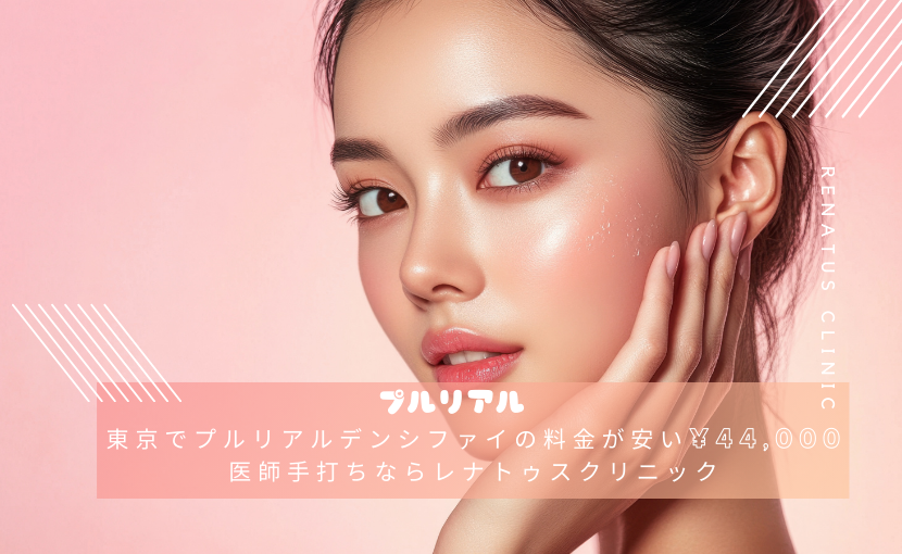 東京でプルリアルデンシファイの料金が安い¥44,000医師手打ちならレナトゥスクリニック