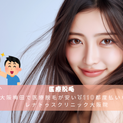 大阪梅田で医療脱毛が安い¥110都度払いならレナトゥスクリニック大阪院 25 大阪梅田で医療脱毛が安い¥110都度払いならレナトゥスクリニック大阪院