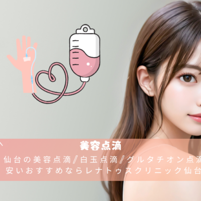 仙台の美容点滴/白玉点滴/グルタチオン点滴が安いおすすめならレナトゥスクリニック仙台院