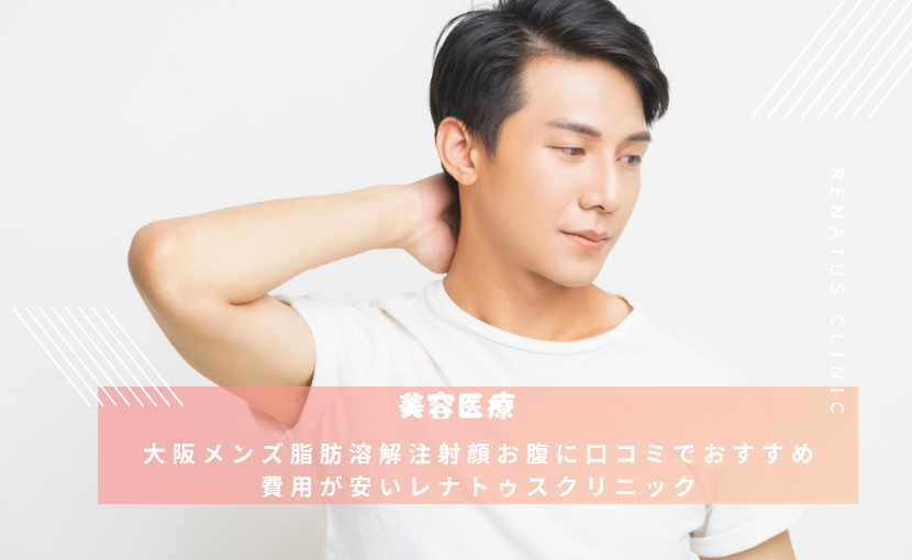 大阪メンズ脂肪溶解注射顔お腹に口コミでおすすめ費用が安いレナトゥスクリニック