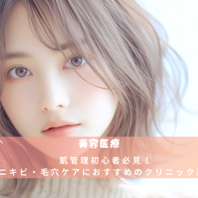 肌管理初心者必見！ ニキビ・毛穴ケアにおすすめのクリニック選び