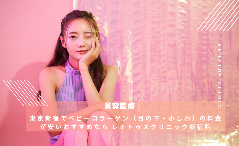東京新宿でベビーコラーゲン（目の下・小じわ）の料金が安いおすすめなら レナトゥスクリニック新宿院