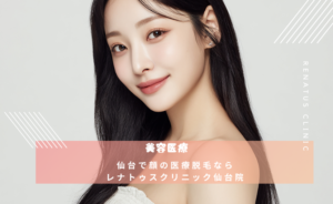 仙台で顔の医療脱毛なら レナトゥスクリニック仙台院
