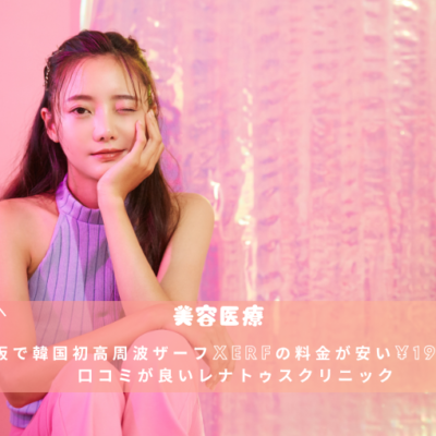 大阪で韓国初高周波ザーフXERFの料金が安い¥19,800 口コミが良いレナトゥスクリニック