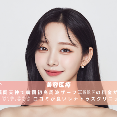 福岡天神で韓国初高周波ザーフXERFの料金が安い¥19,800 口コミが良いレナトゥスクリニック