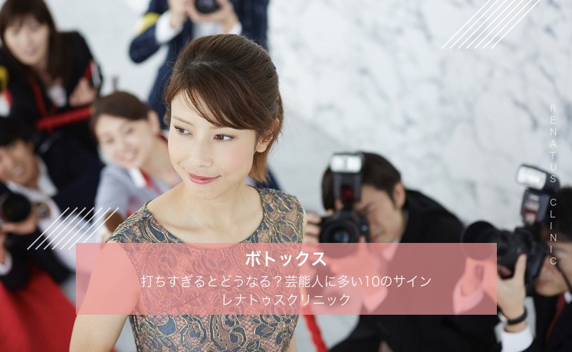 ボトックスを打ちすぎるとどうなる？芸能人に多い10のサイン｜レナトゥスクリニック